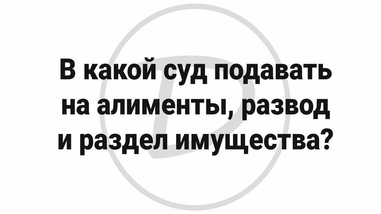 Выбор суда для раздела имущества после развода.